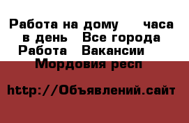 Работа на дому 2-3 часа в день - Все города Работа » Вакансии   . Мордовия респ.